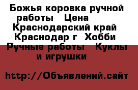 Божья коровка ручной работы › Цена ­ 450 - Краснодарский край, Краснодар г. Хобби. Ручные работы » Куклы и игрушки   